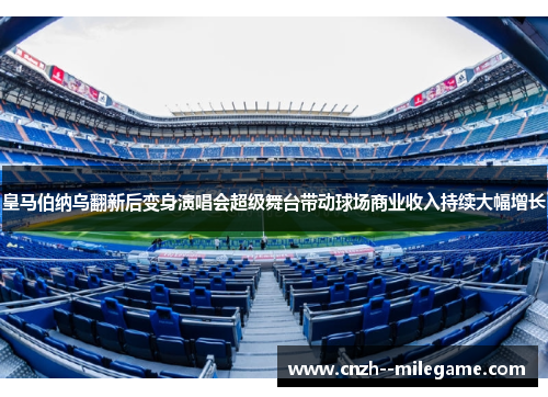 皇马伯纳乌翻新后变身演唱会超级舞台带动球场商业收入持续大幅增长 皇马伯纳乌翻新后变身演唱会超级舞台带动球场商业收入持续大幅增长