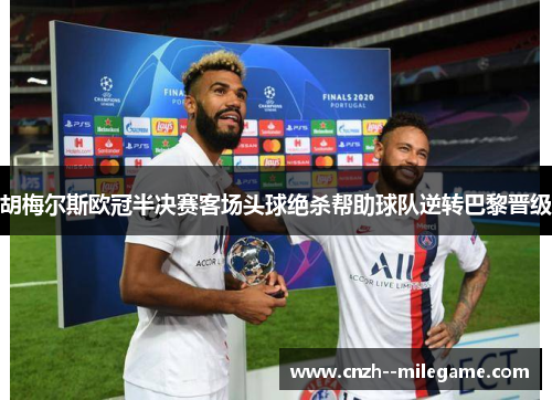 胡梅尔斯欧冠半决赛客场头球绝杀帮助球队逆转巴黎晋级 胡梅尔斯欧冠半决赛客场头球绝杀帮助球队逆转巴黎晋级