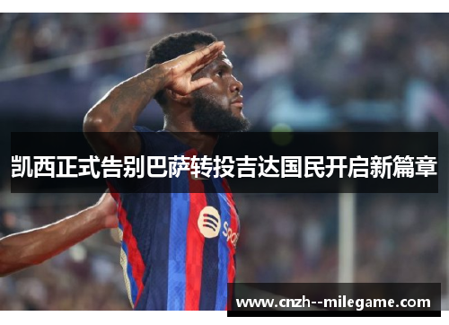 凯西正式告别巴萨转投吉达国民开启新篇章