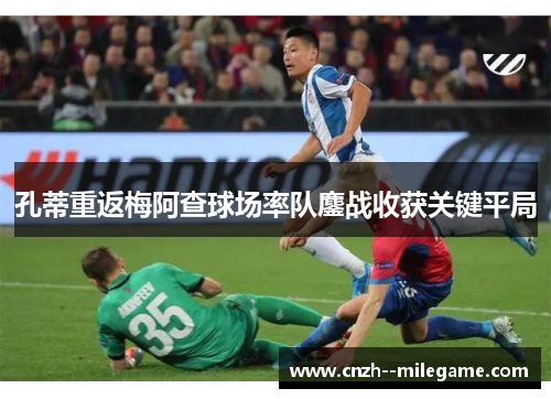 孔蒂重返梅阿查球场率队鏖战收获关键平局