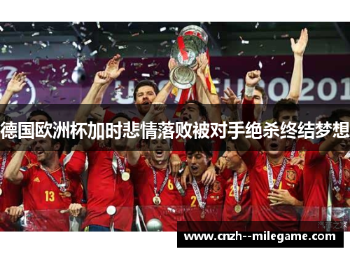 德国欧洲杯加时悲情落败被对手绝杀终结梦想