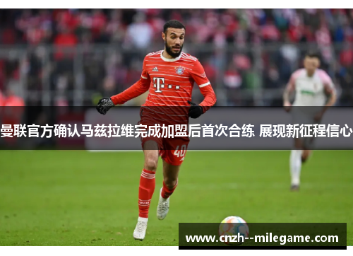 曼联官方确认马兹拉维完成加盟后首次合练 展现新征程信心