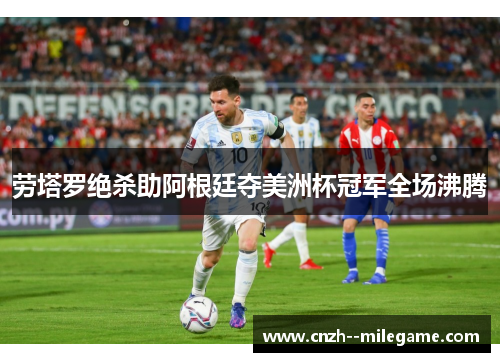 劳塔罗绝杀助阿根廷夺美洲杯冠军全场沸腾