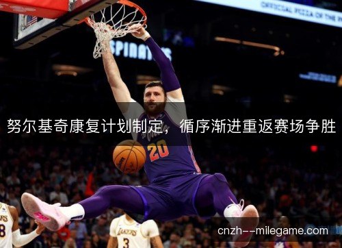 努尔基奇康复计划制定，循序渐进重返赛场争胜