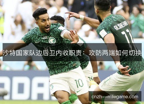 沙特国家队边后卫内收职责：攻防两端如何切换