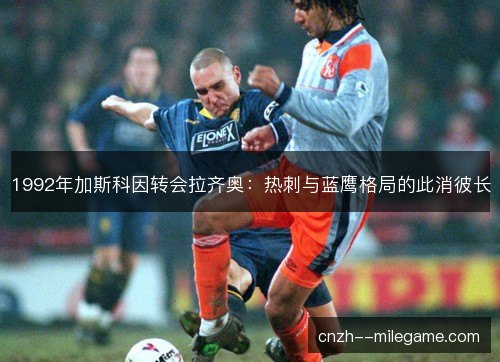 1992年加斯科因转会拉齐奥：热刺与蓝鹰格局的此消彼长